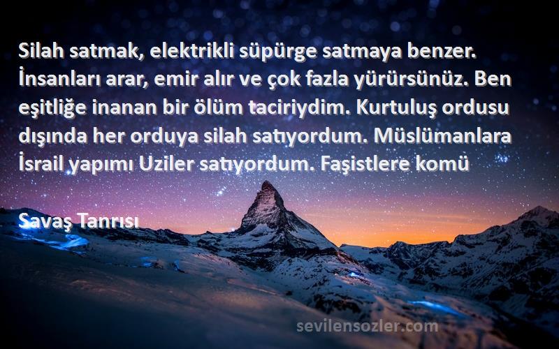 Savaş Tanrısı Sözleri 
Silah satmak, elektrikli süpürge satmaya benzer. İnsanları arar, emir alır ve çok fazla yürürsünüz. Ben eşitliğe inanan bir ölüm taciriydim. Kurtuluş ordusu dışında her orduya silah satıyordum. Müslümanlara İsrail yapımı Uziler satıyordum. Faşistlere komü