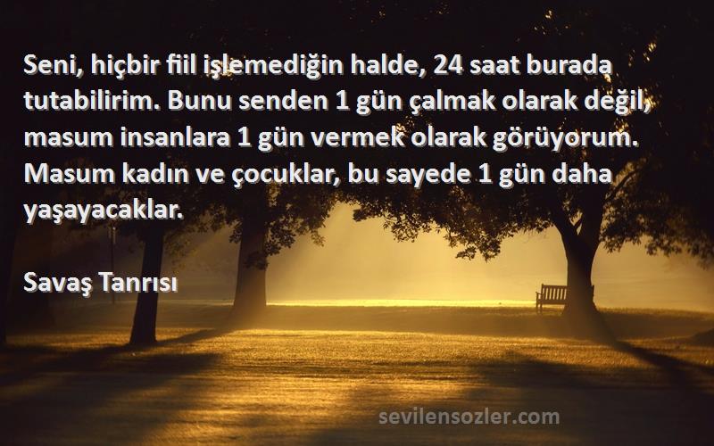 Savaş Tanrısı Sözleri 
Seni, hiçbir fiil işlemediğin halde, 24 saat burada tutabilirim. Bunu senden 1 gün çalmak olarak değil, masum insanlara 1 gün vermek olarak görüyorum. Masum kadın ve çocuklar, bu sayede 1 gün daha yaşayacaklar.