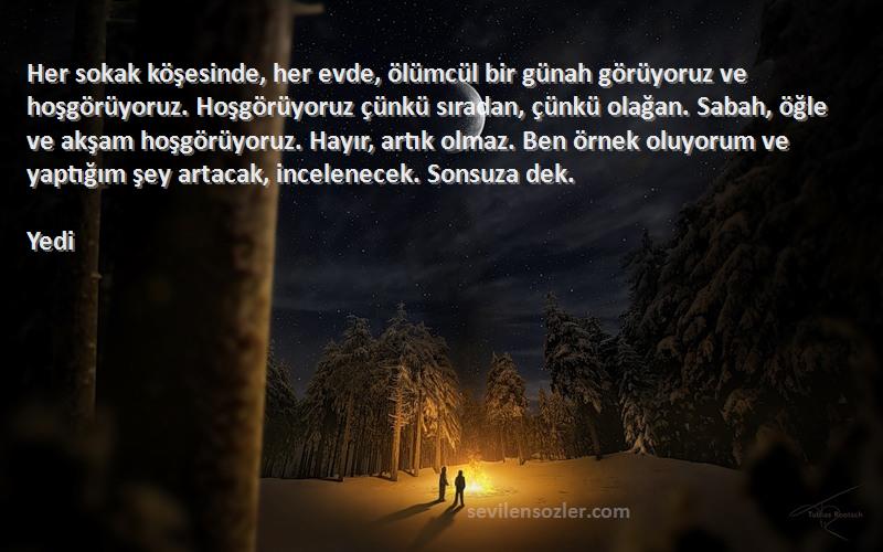 Yedi Sözleri 
Her sokak köşesinde, her evde, ölümcül bir günah görüyoruz ve hoşgörüyoruz. Hoşgörüyoruz çünkü sıradan, çünkü olağan. Sabah, öğle ve akşam hoşgörüyoruz. Hayır, artık olmaz. Ben örnek oluyorum ve yaptığım şey artacak, incelenecek. Sonsuza dek.