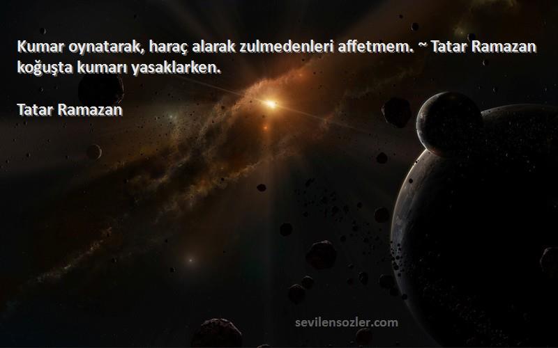 Tatar Ramazan Sözleri 
Kumar oynatarak, haraç alarak zulmedenleri affetmem. ~ Tatar Ramazan koğuşta kumarı yasaklarken.