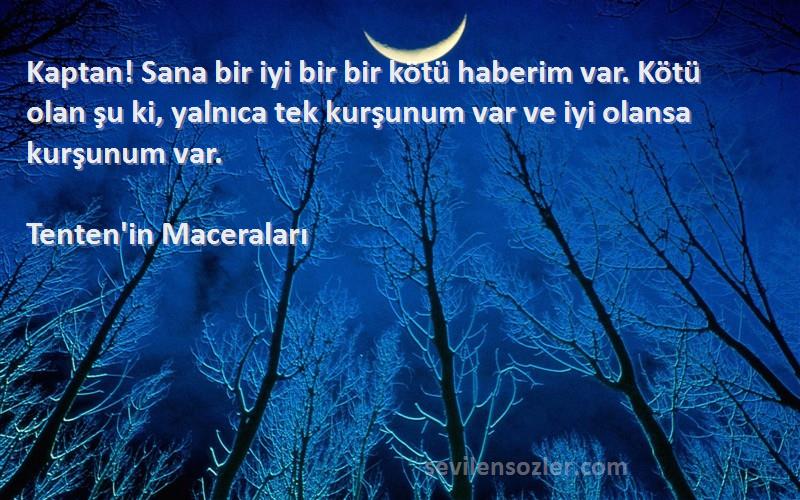 Tenten'in Maceraları Sözleri 
Kaptan! Sana bir iyi bir bir kötü haberim var. Kötü olan şu ki, yalnıca tek kurşunum var ve iyi olansa kurşunum var.