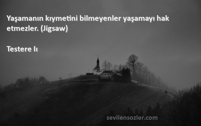 Testere Iı Sözleri 
Yaşamanın kıymetini bilmeyenler yaşamayı hak etmezler. (Jigsaw)