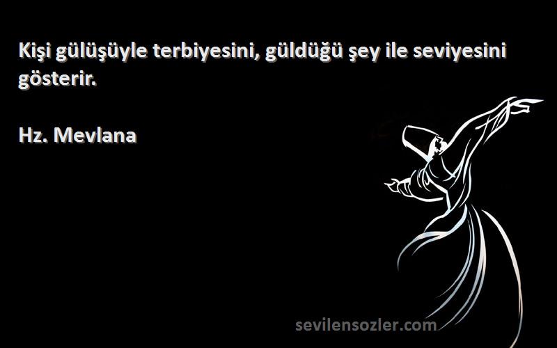 Hz. Mevlana - Kişi gülüşüyle terbiyesini, güldüğü şey ile seviyesini gösterir.