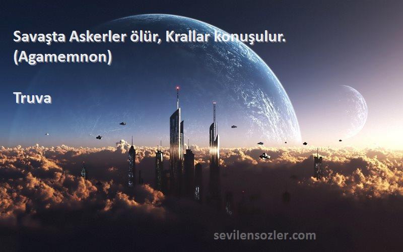 Truva Sözleri 
Savaşta Askerler ölür, Krallar konuşulur. (Agamemnon)