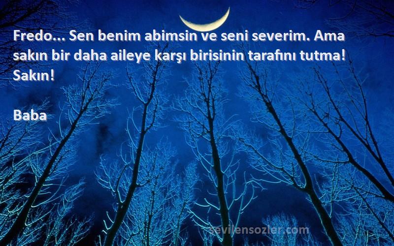 Baba Sözleri 
Fredo... Sen benim abimsin ve seni severim. Ama sakın bir daha aileye karşı birisinin tarafını tutma! Sakın!