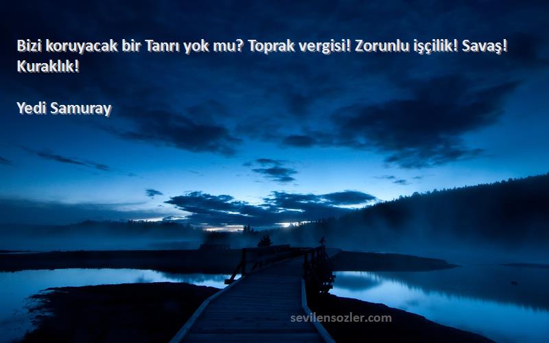 Yedi Samuray Sözleri 
Bizi koruyacak bir Tanrı yok mu? Toprak vergisi! Zorunlu işçilik! Savaş! Kuraklık!