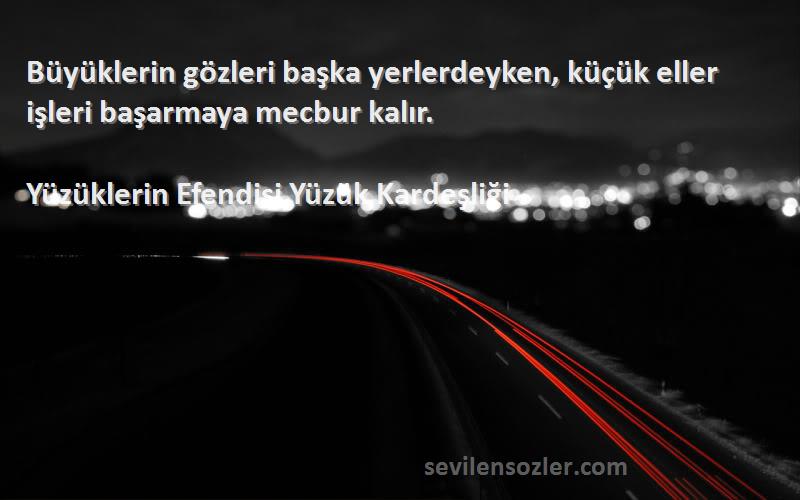 Yüzüklerin Efendisi Yüzük Kardeşliği Sözleri 
Büyüklerin gözleri başka yerlerdeyken, küçük eller işleri başarmaya mecbur kalır.