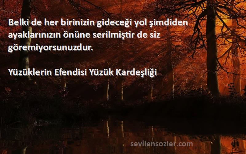 Yüzüklerin Efendisi Yüzük Kardeşliği Sözleri 
Belki de her birinizin gideceği yol şimdiden ayaklarınızın önüne serilmiştir de siz göremiyorsunuzdur.