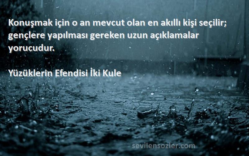 Yüzüklerin Efendisi İki Kule Sözleri 
Konuşmak için o an mevcut olan en akıllı kişi seçilir; gençlere yapılması gereken uzun açıklamalar yorucudur.