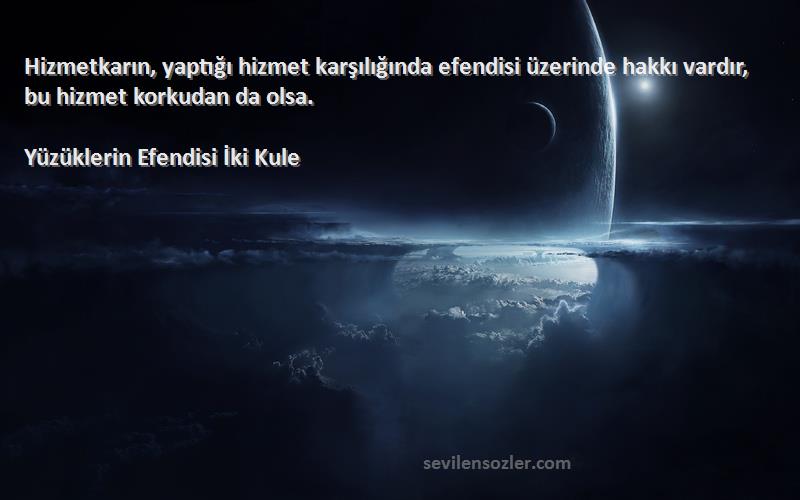 Yüzüklerin Efendisi İki Kule Sözleri 
Hizmetkarın, yaptığı hizmet karşılığında efendisi üzerinde hakkı vardır, bu hizmet korkudan da olsa.