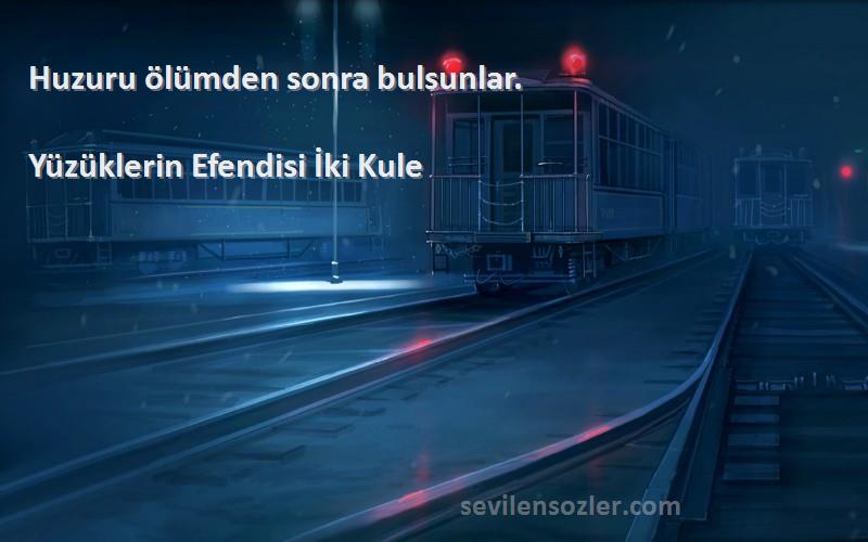 Yüzüklerin Efendisi İki Kule Sözleri 
Huzuru ölümden sonra bulsunlar.