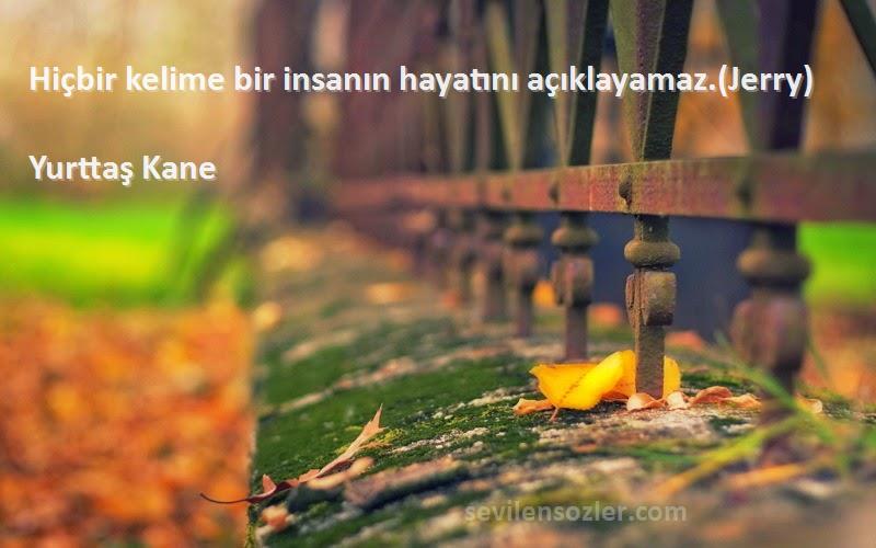 Yurttaş Kane Sözleri 
Hiçbir kelime bir insanın hayatını açıklayamaz.(Jerry)