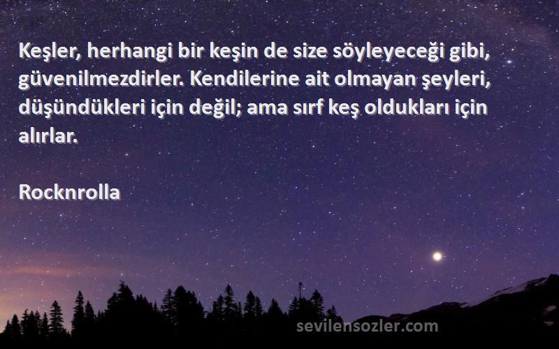 Rocknrolla Sözleri 
Keşler, herhangi bir keşin de size söyleyeceği gibi, güvenilmezdirler. Kendilerine ait olmayan şeyleri, düşündükleri için değil; ama sırf keş oldukları için alırlar.