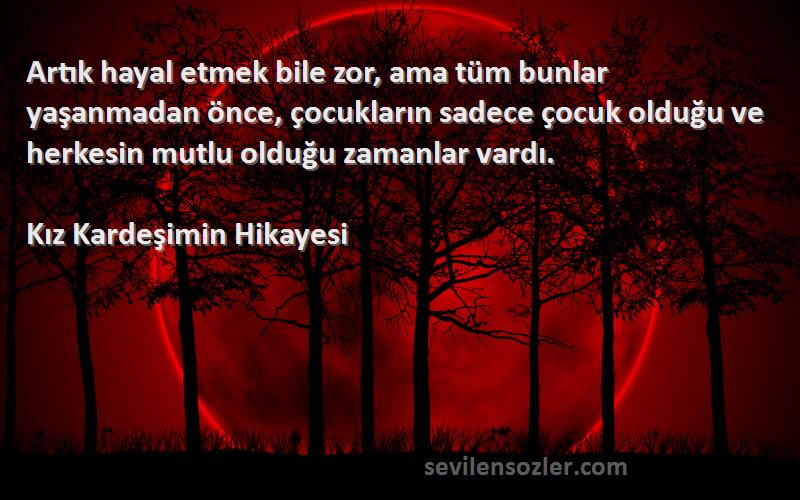 Kız Kardeşimin Hikayesi Sözleri 
Artık hayal etmek bile zor, ama tüm bunlar yaşanmadan önce, çocukların sadece çocuk olduğu ve herkesin mutlu olduğu zamanlar vardı.