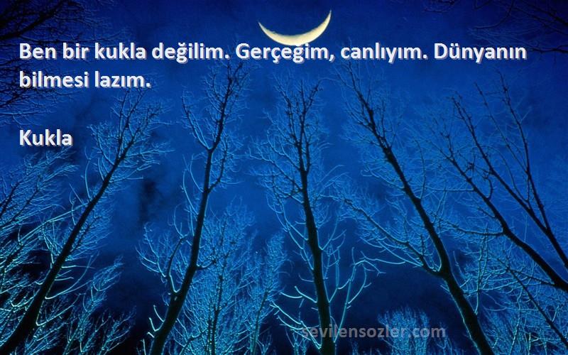 Kukla Sözleri 
Ben bir kukla değilim. Gerçeğim, canlıyım. Dünyanın bilmesi lazım.