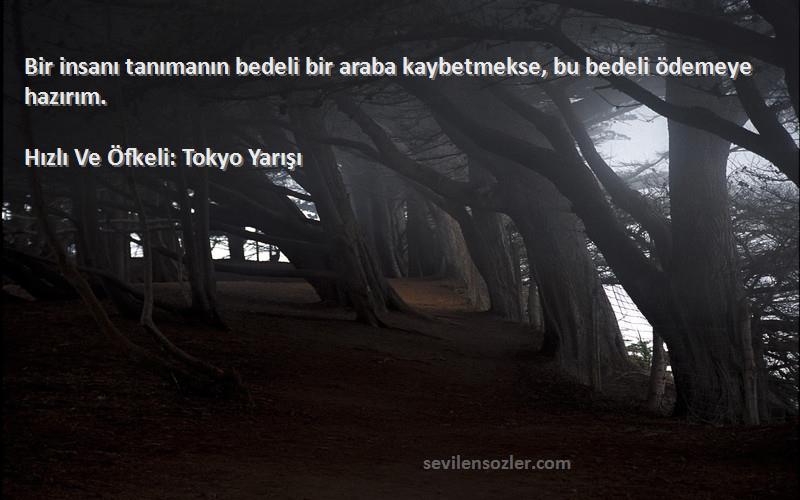 Hızlı Ve Öfkeli: Tokyo Yarışı Sözleri 
Bir insanı tanımanın bedeli bir araba kaybetmekse, bu bedeli ödemeye hazırım.