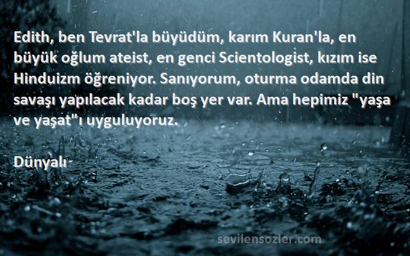 Dünyalı Sözleri 
Edith, ben Tevrat'la büyüdüm, karım Kuran'la, en büyük oğlum ateist, en genci Scientologist, kızım ise Hinduizm öğreniyor. Sanıyorum, oturma odamda din savaşı yapılacak kadar boş yer var. Ama hepimiz yaşa ve yaşatı uyguluyoruz.