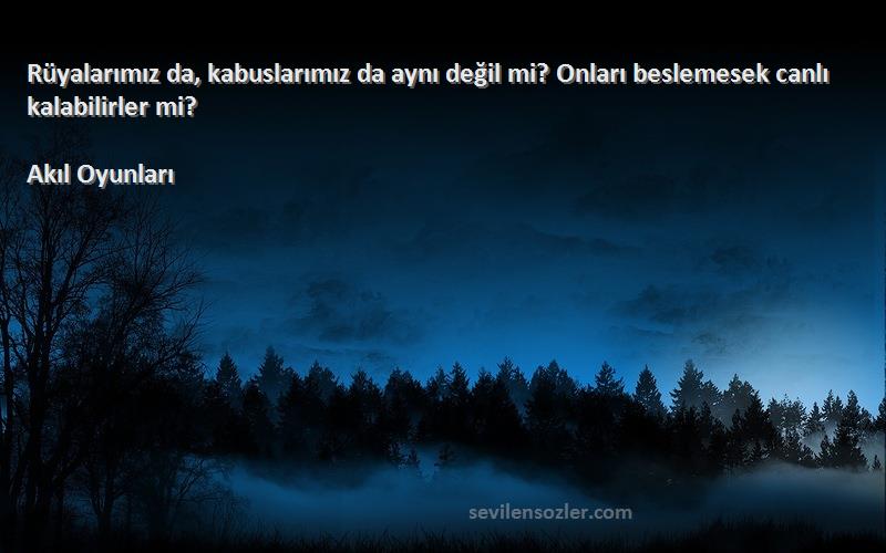 Akıl Oyunları Sözleri 
Rüyalarımız da, kabuslarımız da aynı değil mi? Onları beslemesek canlı kalabilirler mi?