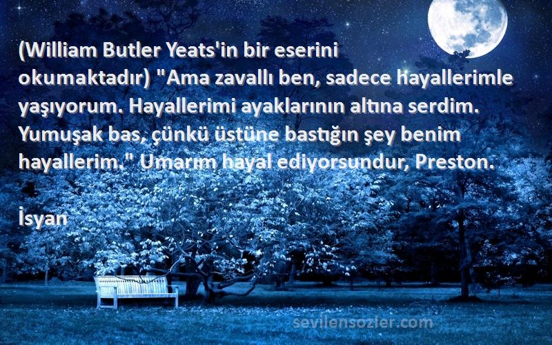 İsyan Sözleri 
(William Butler Yeats'in bir eserini okumaktadır) Ama zavallı ben, sadece hayallerimle yaşıyorum. Hayallerimi ayaklarının altına serdim. Yumuşak bas, çünkü üstüne bastığın şey benim hayallerim. Umarım hayal ediyorsundur, Preston.