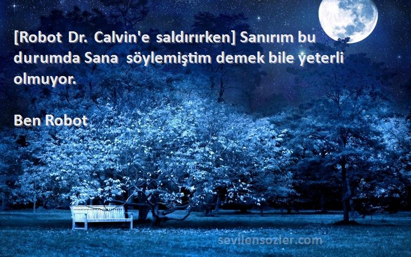 Ben Robot Sözleri 
[Robot Dr. Calvin'e saldırırken] Sanırım bu durumda Sana söylemiştim demek bile yeterli olmuyor.