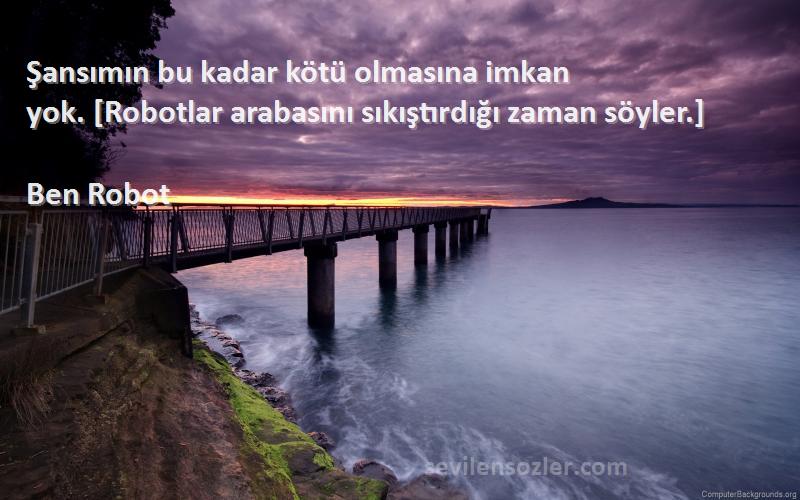 Ben Robot - Şansımın bu kadar kötü olmasına imkan yok. [Robotlar arabasını sıkıştırdığı zaman söyler.]