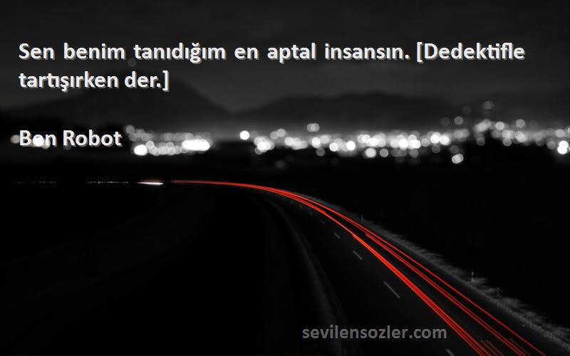 Ben Robot - Sen benim tanıdığım en aptal insansın. [Dedektifle tartışırken der.]