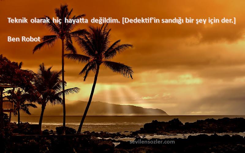 Ben Robot - Teknik olarak hiç hayatta değildim. [Dedektif'in sandığı bir şey için der.]