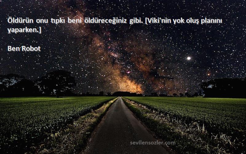 Ben Robot - Öldürün onu tıpkı beni öldüreceğiniz gibi. [Viki'nin yok oluş planını yaparken.]