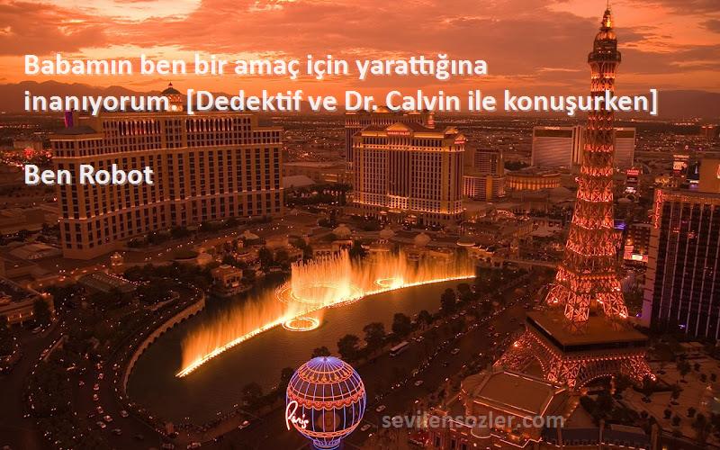 Ben Robot Sözleri 
Babamın ben bir amaç için yarattığına inanıyorum. [Dedektif ve Dr. Calvin ile konuşurken]