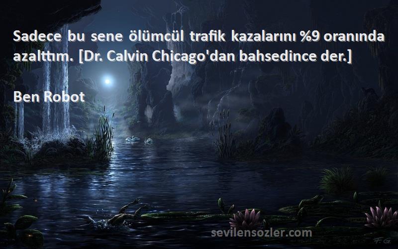 Ben Robot Sözleri 
Sadece bu sene ölümcül trafik kazalarını %9 oranında azalttım. [Dr. Calvin Chicago'dan bahsedince der.]