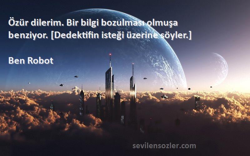 Ben Robot Sözleri 
Özür dilerim. Bir bilgi bozulması olmuşa benziyor. [Dedektifin isteği üzerine söyler.]