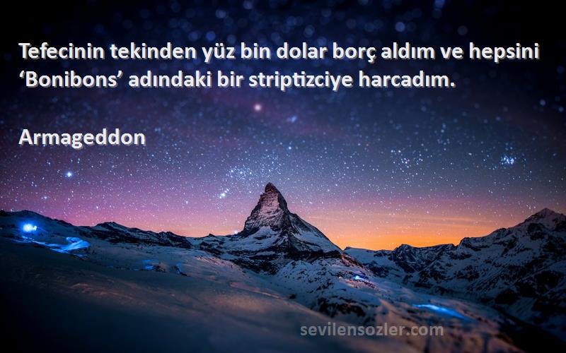 Armageddon Sözleri 
Tefecinin tekinden yüz bin dolar borç aldım ve hepsini ‘Bonibons’ adındaki bir striptizciye harcadım.