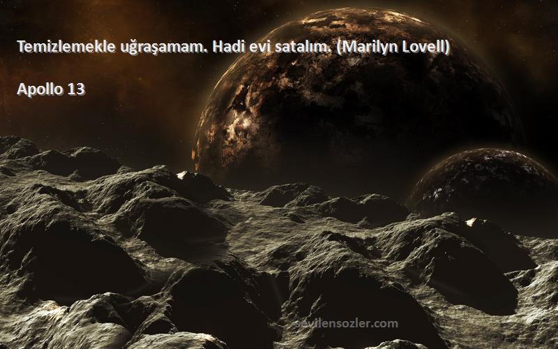 Apollo 13 Sözleri 
Temizlemekle uğraşamam. Hadi evi satalım. (Marilyn Lovell)