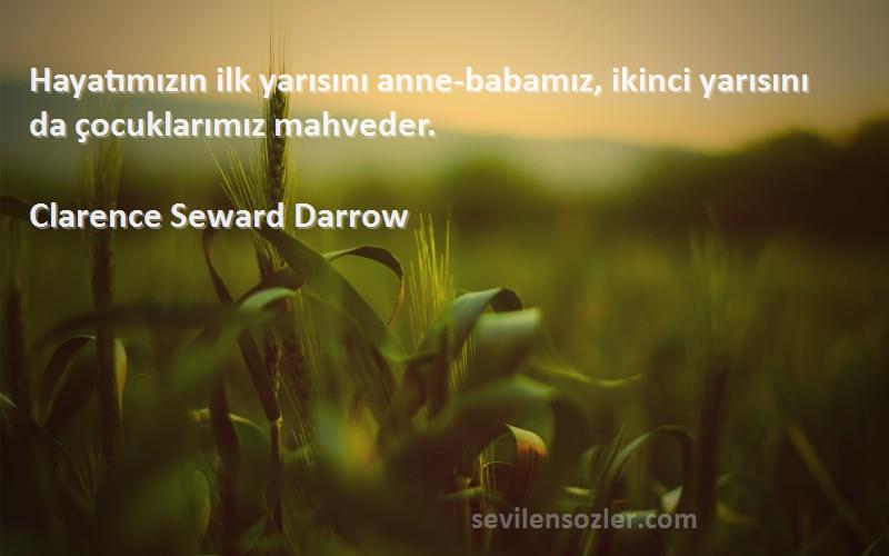 Clarence Seward Darrow Sözleri 
Hayatımızın ilk yarısını anne-babamız, ikinci yarısını da çocuklarımız mahveder.