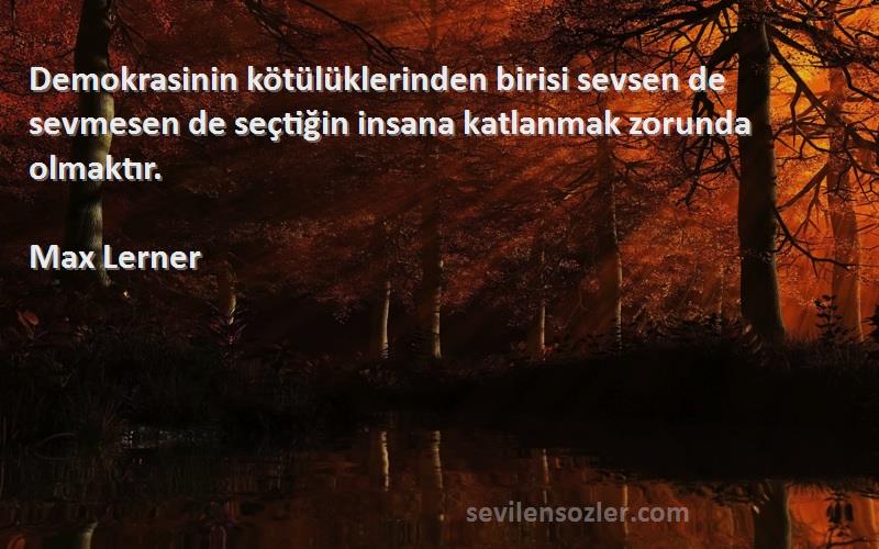 Max Lerner Sözleri 
Demokrasinin kötülüklerinden birisi sevsen de sevmesen de seçtiğin insana katlanmak zorunda olmaktır.