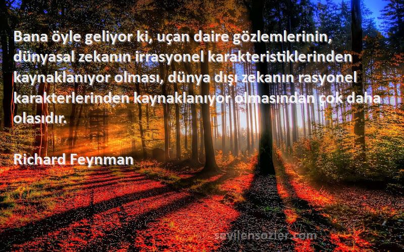 Richard Feynman Sözleri 
Bana öyle geliyor ki, uçan daire gözlemlerinin, dünyasal zekanın irrasyonel karakteristiklerinden kaynaklanıyor olması, dünya dışı zekanın rasyonel karakterlerinden kaynaklanıyor olmasından çok daha olasıdır.