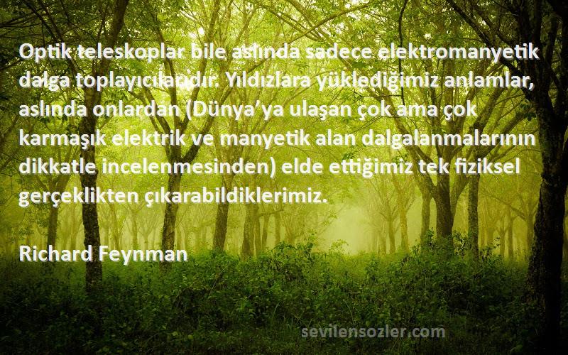 Richard Feynman Sözleri 
Optik teleskoplar bile aslında sadece elektromanyetik dalga toplayıcılarıdır. Yıldızlara yüklediğimiz anlamlar, aslında onlardan (Dünya’ya ulaşan çok ama çok karmaşık elektrik ve manyetik alan dalgalanmalarının dikkatle incelenmesinden) elde ettiğimiz tek fiziksel gerçeklikten çıkarabildiklerimiz.