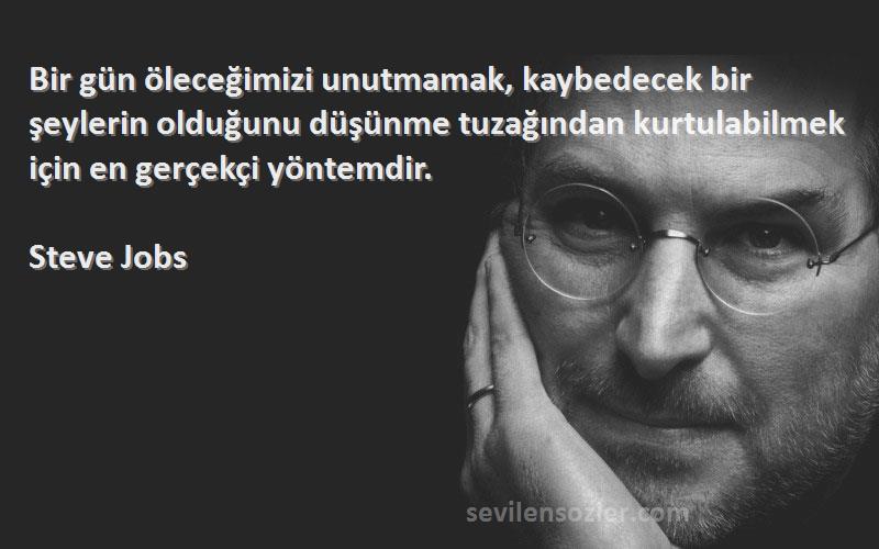 Steve Jobs Sözleri 
Bir gün öleceğimizi unutmamak, kaybedecek bir şeylerin olduğunu düşünme tuzağından kurtulabilmek için en gerçekçi yöntemdir.