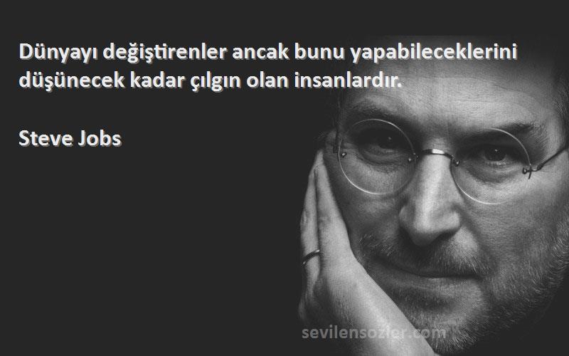 Steve Jobs Sözleri 
Dünyayı değiştirenler ancak bunu yapabileceklerini düşünecek kadar çılgın olan insanlardır.