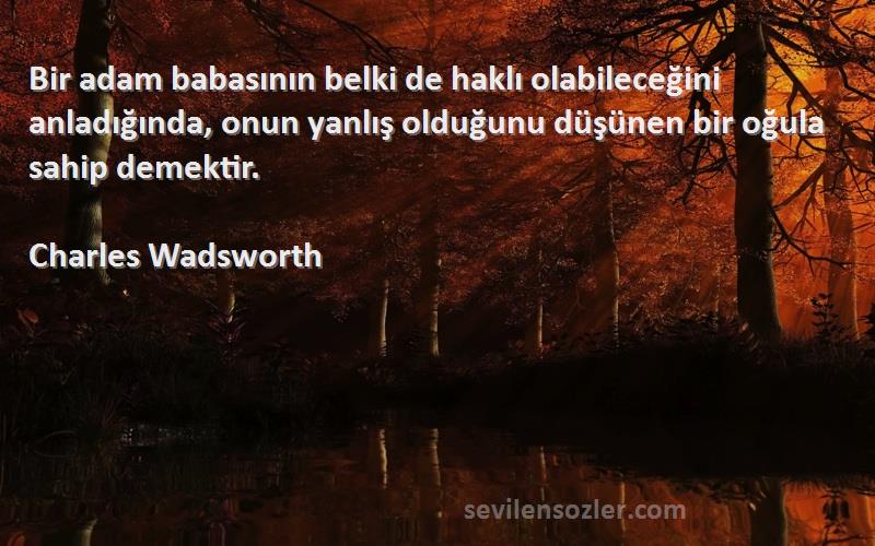 Charles Wadsworth Sözleri 
Bir adam babasının belki de haklı olabileceğini anladığında, onun yanlış olduğunu düşünen bir oğula sahip demektir.