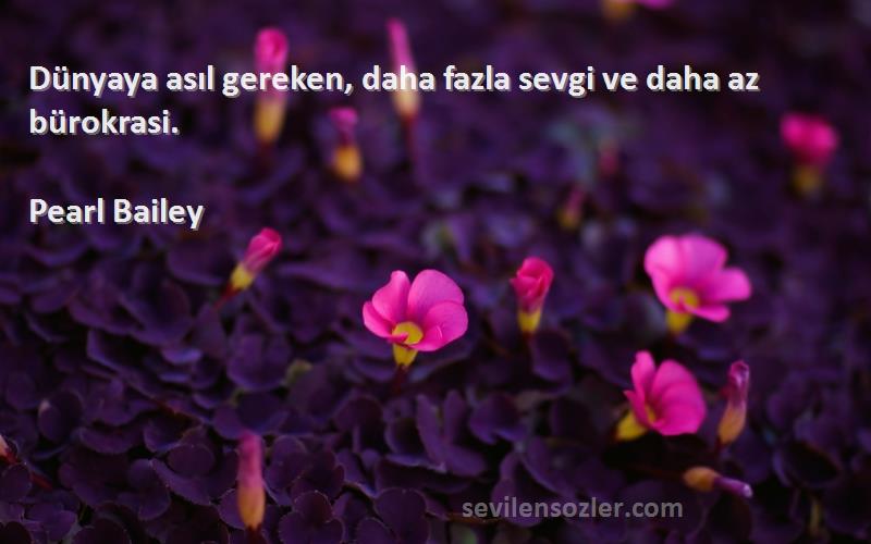 Pearl Bailey - Dünyaya asıl gereken, daha fazla sevgi ve daha az bürokrasi.
