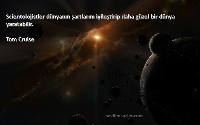 Tom Cruise - Scientolojistler dünyanın şartlarını iyileştirip daha güzel bir dünya yaratabilir.