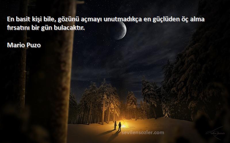 Mario Puzo Sözleri 
En basit kişi bile, gözünü açmayı unutmadıkça en güçlüden öç alma fırsatını bir gün bulacaktır.