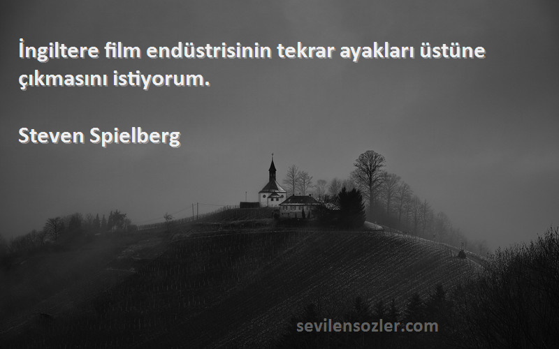 Steven Spielberg Sözleri 
İngiltere film endüstrisinin tekrar ayakları üstüne çıkmasını istiyorum.