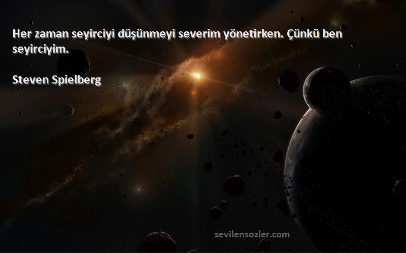 Steven Spielberg Sözleri 
Her zaman seyirciyi düşünmeyi severim yönetirken. Çünkü ben seyirciyim.