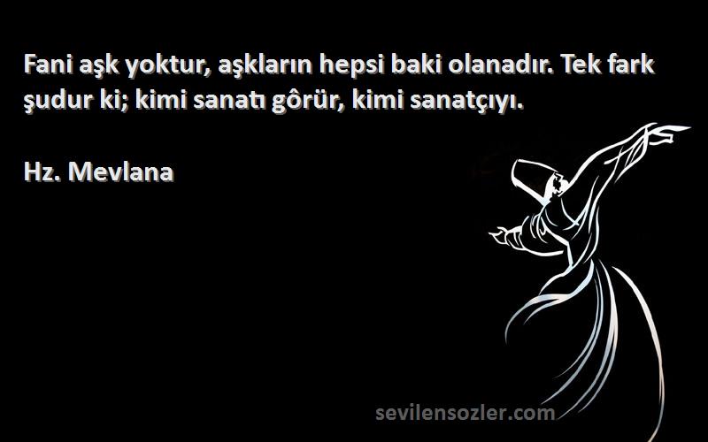 Hz. Mevlana - Fani aşk yoktur, aşkların hepsi baki olanadır. Tek fark şudur ki; kimi sanatı gôrür, kimi sanatçıyı....