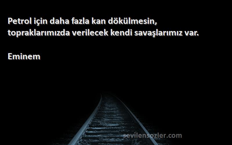 Eminem Sözleri 
Petrol için daha fazla kan dökülmesin, topraklarımızda verilecek kendi savaşlarımız var.