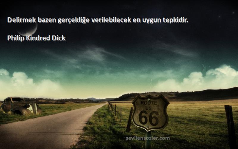 Philip Kindred Dick Sözleri 
Delirmek bazen gerçekliğe verilebilecek en uygun tepkidir.