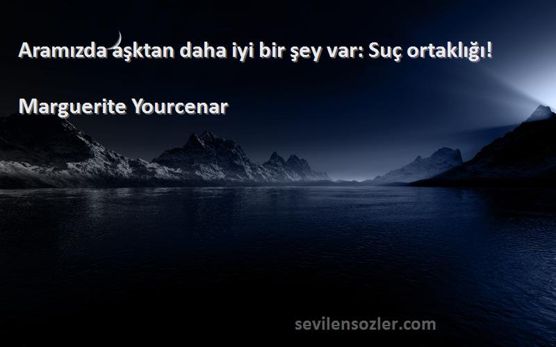 Marguerite Yourcenar Sözleri 
Aramızda aşktan daha iyi bir şey var: Suç ortaklığı!