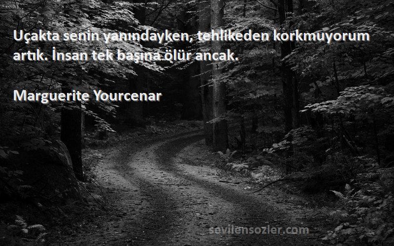 Marguerite Yourcenar Sözleri 
Uçakta senin yanındayken, tehlikeden korkmuyorum artık. İnsan tek başına ölür ancak.